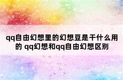 qq自由幻想里的幻想豆是干什么用的 qq幻想和qq自由幻想区别